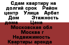 Сдам квартиру на долгий срок › Район ­ центр › Улица ­ Арбат › Дом ­ 8 › Этажность дома ­ 5 › Цена ­ 25 000 - Московская обл., Москва г. Недвижимость » Квартиры аренда   . Московская обл.